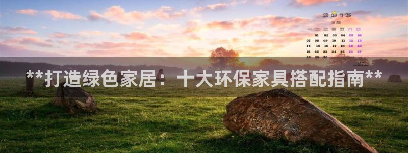 杏耀平台下载：**打造绿色家居：十大环保家具搭配指南**