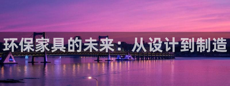 杏耀注册地址：环保家具的未来：从设计到制造