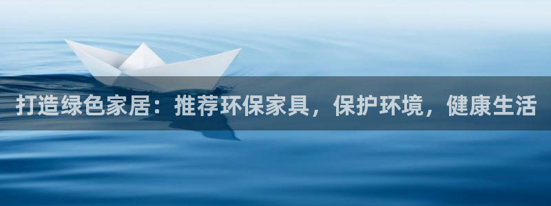 杏耀平台注册网址：打造绿色家居：推荐环保家具，保护环境，健康