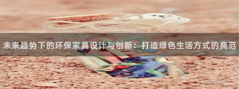 杏耀平台已注册入口：未来趋势下的环保家具设计与创新：打造绿色