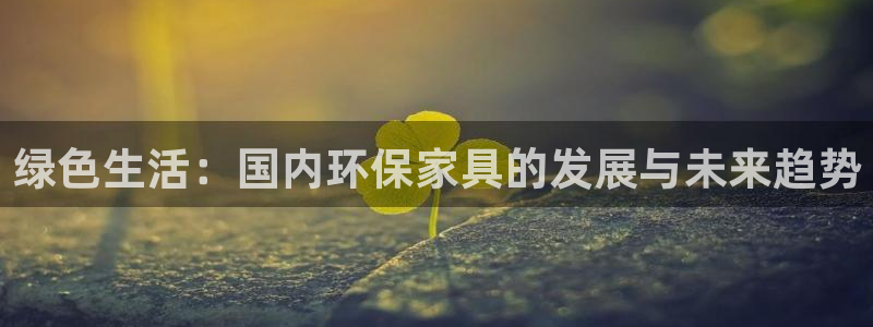 杏耀平台手机：绿色生活：国内环保家具的发展与未来趋势