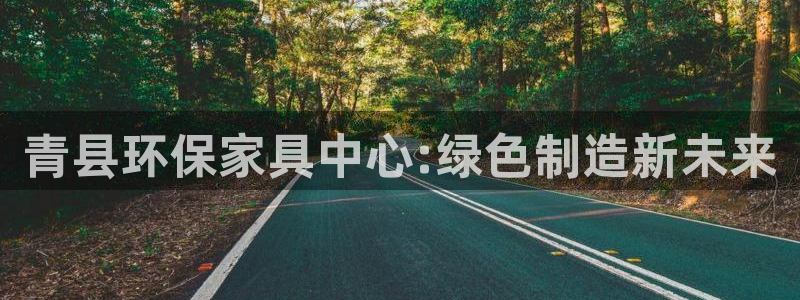 杏耀平台怎样：青县环保家具中心:绿色制造新未来