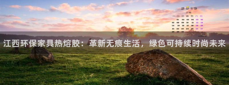 杏耀注册线路：江西环保家具热熔胶：革新无痕生活，绿色可持续时