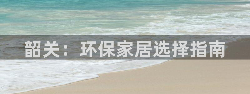杏耀官方娱乐：韶关：环保家居选择指南