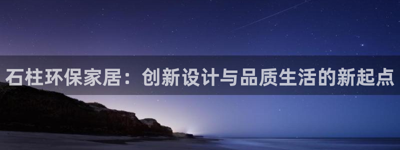 杏耀登入官网：石柱环保家居：创新设计与品质生活的新起点