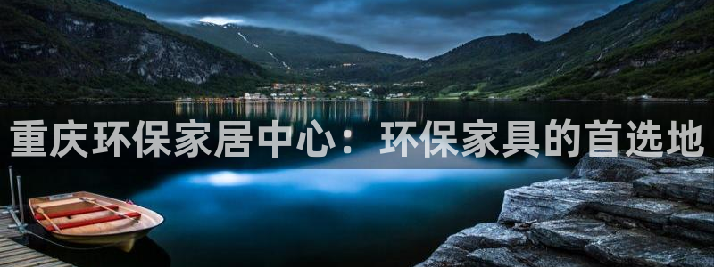 杏耀平台靠谱吗：重庆环保家居中心：环保家具的首选地