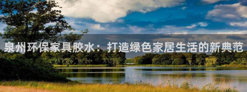 杏耀注册登陆：泉州环保家具胶水：打造绿色家居生活的新典范
