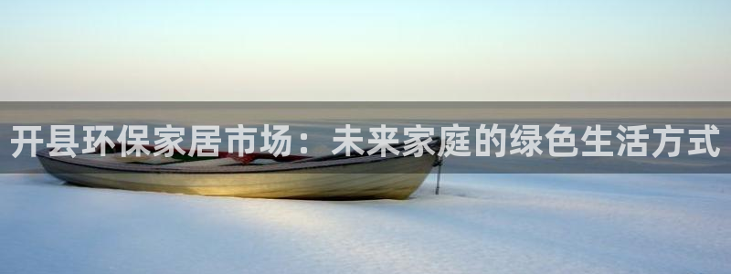 杏耀3代理：开县环保家居市场：未来家庭的绿色生活方式