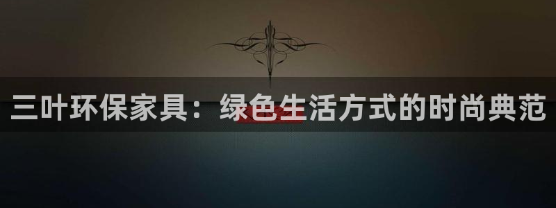 杏耀官方娱乐：三叶环保家具：绿色生活方式的时尚典范
