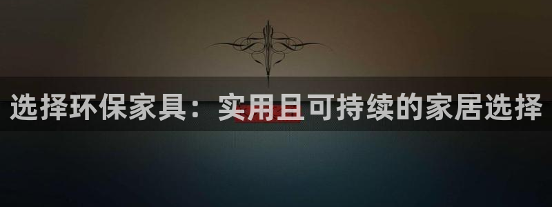 杏耀官网主管：选择环保家具：实用且可持续的家居选择