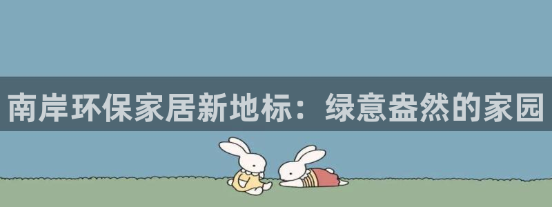 杏耀平台首页登录：南岸环保家居新地标：绿意盎然的家园
