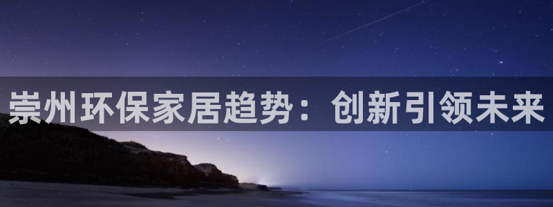 杏耀官方：崇州环保家居趋势：创新引领未来