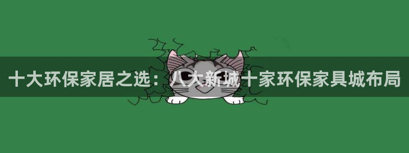 杏耀客户端登录：十大环保家居之选：八大新城十家环保家具城布局