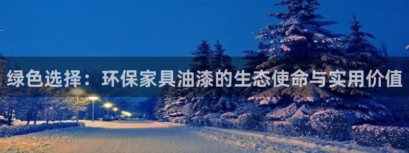 杏耀平台测速登录：绿色选择：环保家具油漆的生态使命与实用价值