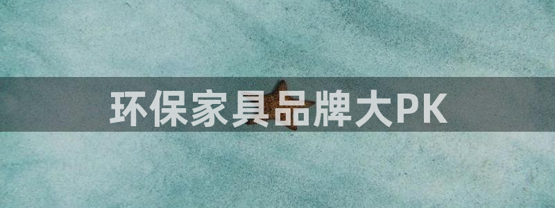 杏耀平台官方登陆：环保家具品牌大PK