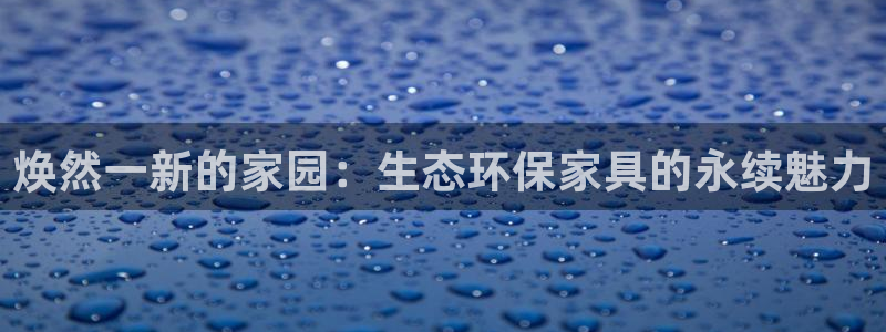 杏耀平台代理登录网址查询：焕然一新的家园：生态环保家具的永续