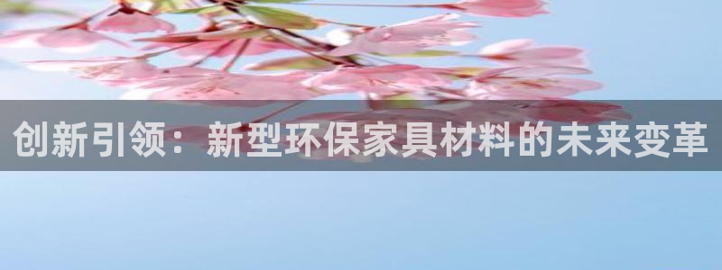 杏耀平台专用通道：创新引领：新型环保家具材料的未来变革