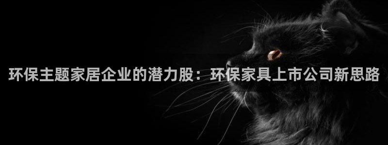 杏耀是什么平台：环保主题家居企业的潜力股：环保家具上市公司新