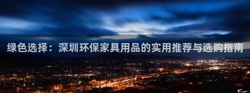 杏耀测速网址电脑版：绿色选择：深圳环保家具用品的实用推荐与选