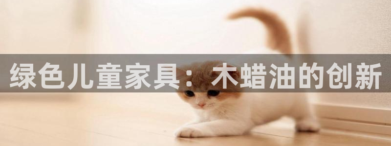 杏耀官方：绿色儿童家具：木蜡油的创新