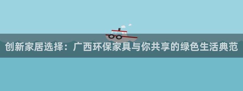 杏耀官网app：创新家居选择：广西环保家具与你共享的绿色生活