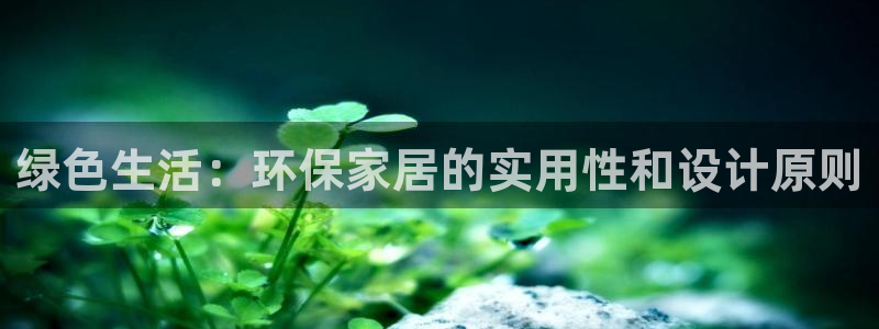 杏耀平台注册问一问：绿色生活：环保家居的实用性和设计原则